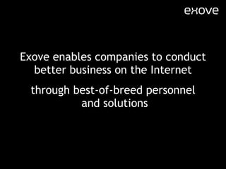Exove enables companies to conduct better business on the Internet through best-of-breed personnel  and solutions 