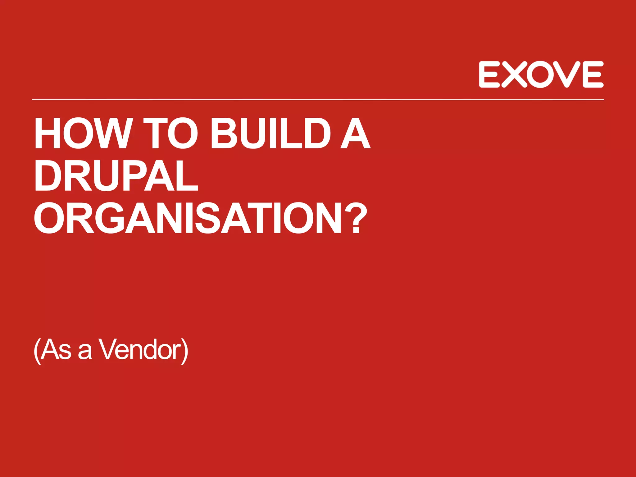 HOW TO BUILD A
DRUPAL
ORGANISATION?

(As a Vendor)
 
