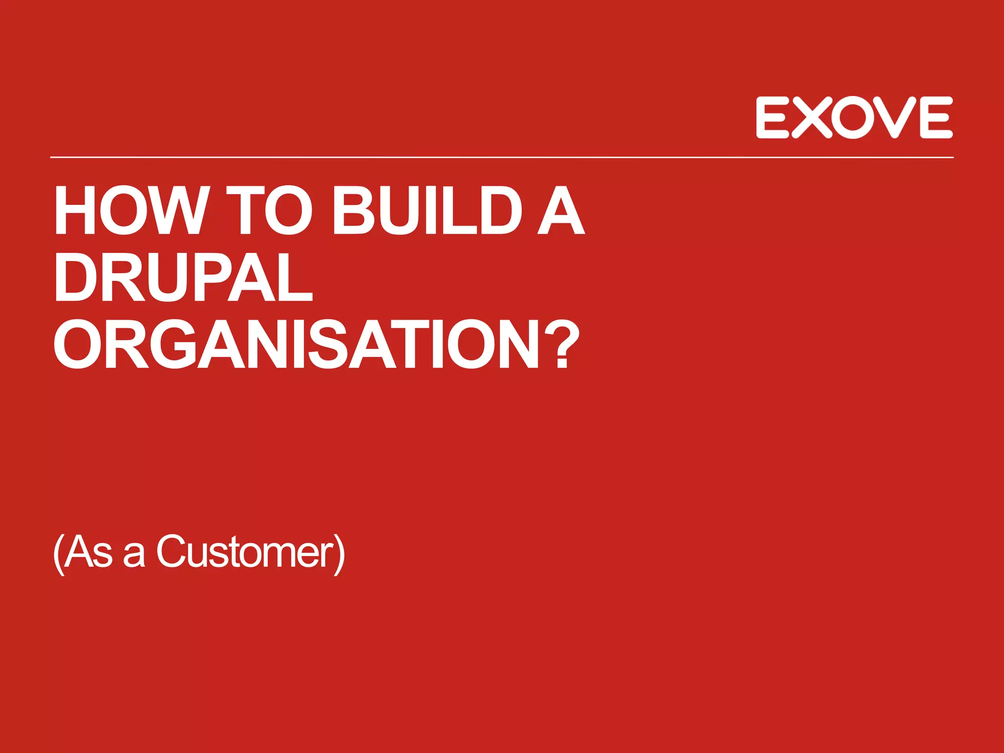 HOW TO BUILD A
DRUPAL
ORGANISATION?

(As a Customer)
 