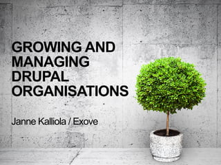 GROWING AND
MANAGING
DRUPAL
ORGANISATIONS
Janne Kalliola / Exove
 