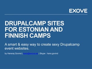 DRUPALCAMP SITES
FOR ESTONIAN AND
FINNISH CAMPS
A smart & easy way to create sexy Drupalcamp
event websites.
by Hansraj Govind | hans@exove.ee | Skype : hans.govind
 