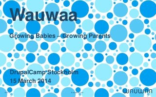 19/3/14 © wauwaa.com
Wauwaa
Growing Babies – Growing Parents
DrupalCamp Stockholm
15 March 2014
 