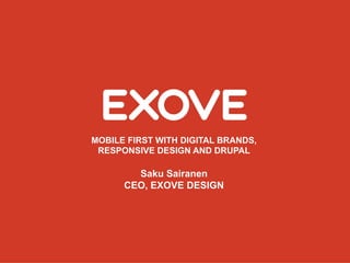MOBILE FIRST WITH DIGITAL BRANDS,
 RESPONSIVE DESIGN AND DRUPAL

        Saku Sairanen
      CEO, EXOVE DESIGN
 