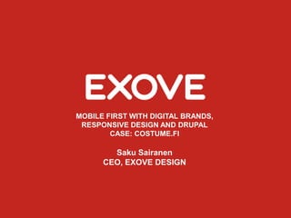 MOBILE FIRST WITH DIGITAL BRANDS,
 RESPONSIVE DESIGN AND DRUPAL
        CASE: COSTUME.FI

        Saku Sairanen
      CEO, EXOVE DESIGN
 