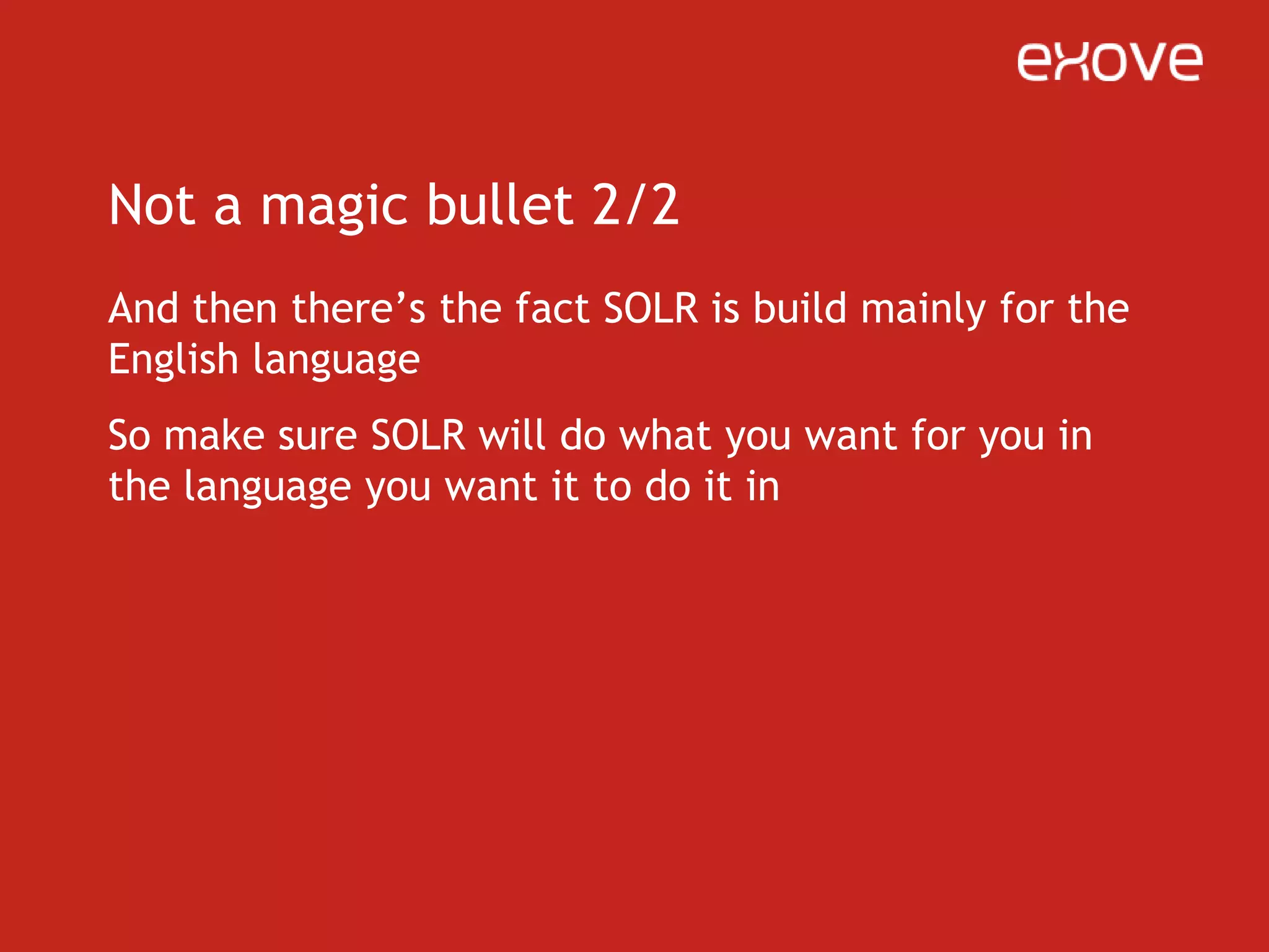 RecapSOLR will right now give your Drupal site a fast, faceted search with really easy setup (thanks to apachesolr module)SOLR will soon give a boost to the performance and search abilities of your viewsSOLR will right now give you a lot of more power for searching from your custom databases and complicated content types, if used by a module developerIt’s still not a magic bullet – it has it’s downsides