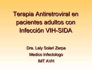 Terapia Antiretroviral en pacientes adultos con Infecci ó n VIH-SIDA Dra. Lely Solari Zerpa Medico Infectologo IMT AVH 