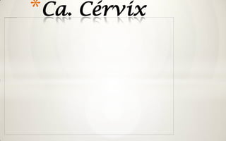 *Ca. Cérvix
 