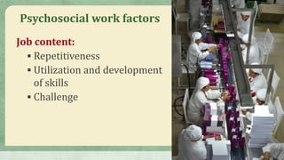 Psychosocial work factors
Job content:
 Repetitiveness
 Utilization and development
of skills
 Challenge
 