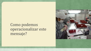Como podemos
operacionalizar este
mensaje?
 