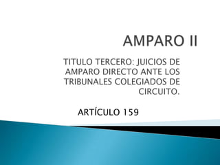TITULO TERCERO: JUICIOS DE
AMPARO DIRECTO ANTE LOS
TRIBUNALES COLEGIADOS DE
CIRCUITO.
ARTÍCULO 159
 