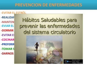 PREVENCION DE ENFERMEDADES
-EVITAR EL ESTRÉS.
-REALIZAR EJERCICIOS CON PERIODICIDAD.
-MANTENES UNA DIETA SALUDABLE.
-EVIAR EL TABACO Y EL ALCHOL.
-DORMIR OCHO HORAS DIARIAS.
-EVITAR EL EXCESO.
-COCINAR CON POCA SAL.
-PREFERIR LOS ACEITES.
-TOMAR SUFICIENTE AGUA.
-DARNOS MASAJES.
 