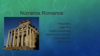 Números Romanos
Integrantes:
Jorge Tena
Angélica Guadalupe
Roberto Pérez Sánchez
Kelly Alejandra
Zaira ramos

 