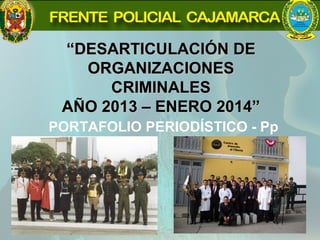 “DESARTICULACIÓN DE
ORGANIZACIONES
CRIMINALES
AÑO 2013 – ENERO 2014”
PORTAFOLIO PERIODÍSTICO - Pp

 