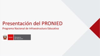 Presentación del PRONIED
Programa Nacional de Infraestructura Educativa
 