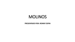 MOLINOS
PRESENTADO POR: RONNY ESPIN
 