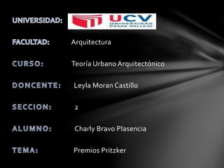 Universidad CesarVallejo
Arquitectura
Teoría Urbano Arquitectónico
Leyla Moran Castillo
2
Charly Bravo Plasencia
Premios Pritzker
 