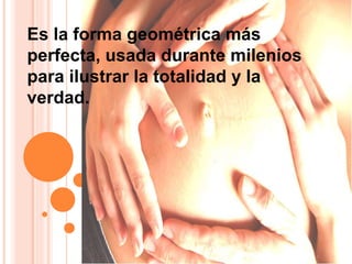 Es la forma geométrica más
perfecta, usada durante milenios
para ilustrar la totalidad y la
verdad.
 