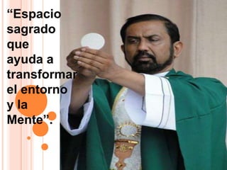 “Espacio
sagrado
que
ayuda a
transformar
el entorno
y la
Mente”.
 