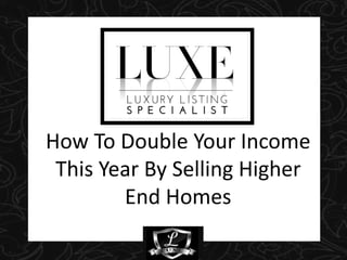 How To Double Your Income
This Year By Selling Higher
End Homes
 