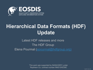DM_PPT_NP_v02
Hierarchical Data Formats (HDF)
Update
Latest HDF releases and more
The HDF Group
Elena Pourmal (epourmal@hdfgroup.org)
This work was supported by NASA/GSFC under
Raytheon Co. contract number NNG15HZ39C
 