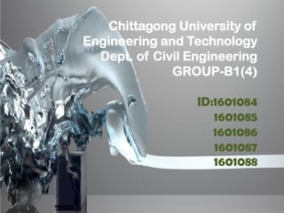 Chittagong University of
Engineering and Technology
Dept. of Civil Engineering
GROUP-B1(4)
ID:1601084
1601085
1601086
1601087
1601088
 
