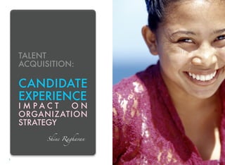1
TALENT
ACQUISITION:
CANDIDATE
EXPERIENCE
I M P A C T O N
ORGANIZATION
STRATEGY
Shine Raghavan
 