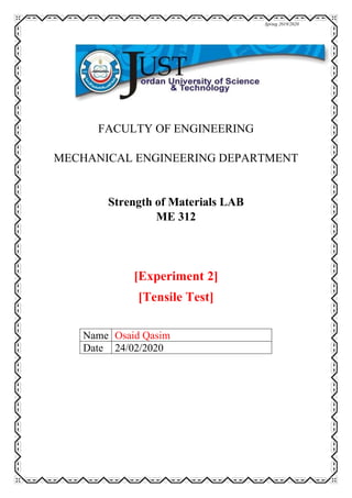Spring 2019/2020
FACULTY OF ENGINEERING
MECHANICAL ENGINEERING DEPARTMENT
Strength of Materials LAB
ME 312
[Experiment 2]
[Tensile Test]
Osaid Qasim
Name
24/02/2020
Date
 