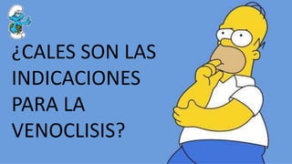 ¿CALES SON LAS
INDICACIONES
PARA LA
VENOCLISIS?
 