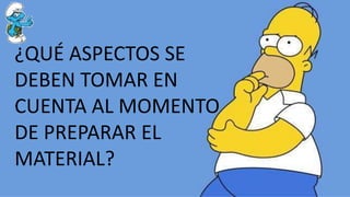 ¿QUÉ ASPECTOS SE
DEBEN TOMAR EN
CUENTA AL MOMENTO
DE PREPARAR EL
MATERIAL?
 