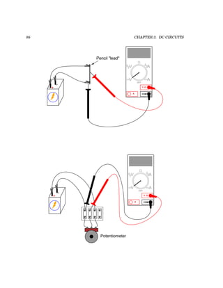 88 CHAPTER 3. DC CIRCUITS
+
-
Pencil "lead"
COM
A
V
V A
A
OFF
+
-
COM
A
V
V A
A
OFF
Potentiometer
 