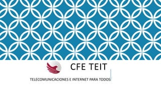 CFE TEIT
TELECOMUNICACIONES E INTERNET PARA TODOS
 