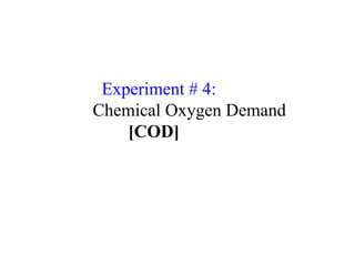 Experiment # 4:Chemical Oxygen
Demand [COD] Chemical Oxygen Demand
[COD]
 