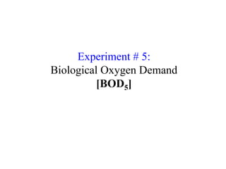 Experiment # 5:
Biological Oxygen Demand
[BOD5]
 
