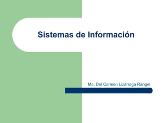 Sistemas de Información
Ma. Del Carmen Lizárraga Rangel
 