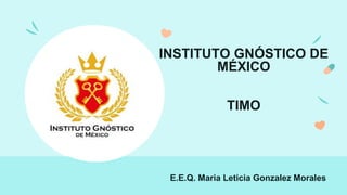 INSTITUTO GNÓSTICO DE
MÉXICO
TIMO
E.E.Q. Maria Leticia Gonzalez Morales
 