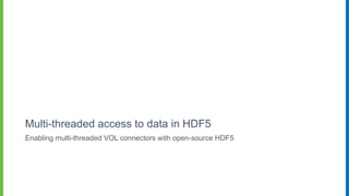 Multi-threaded access to data in HDF5
Enabling multi-threaded VOL connectors with open-source HDF5
 