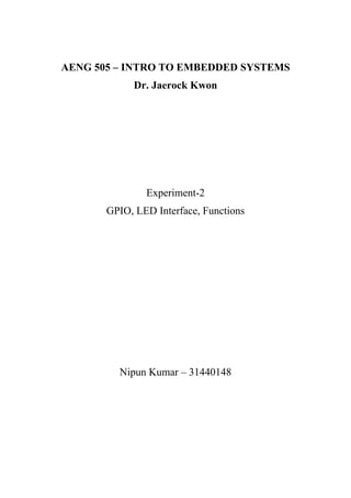 AENG 505 – INTRO TO EMBEDDED SYSTEMS
Dr. Jaerock Kwon
Experiment-2
GPIO, LED Interface, Functions
Nipun Kumar – 31440148
 