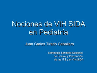 Nociones de VIH SIDA en Pediatría Juan Carlos Tirado Caballero Estrategia Sanitaria Nacional  de Control y Prevención  de las ITS y el VIH/SIDA 