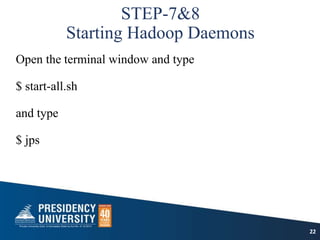 STEP-7&8
Starting Hadoop Daemons
Open the terminal window and type
$ start-all.sh
and type
$ jps
22
 