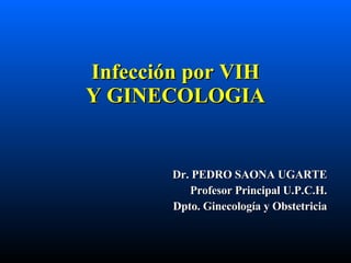 Infección por VIH Y GINECOLOGIA Dr. PEDRO SAONA UGARTE Profesor Principal U.P.C.H. Dpto. Ginecología y Obstetricia 