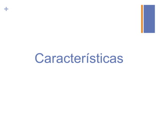 +




    Características
 