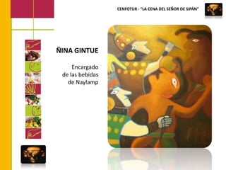 CENFOTUR - “LA CENA DEL SEÑOR DE SIPÁN”ÑINA GINTUEEncargadode las bebidas de Naylamp
