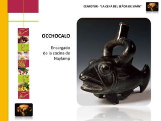 CENFOTUR - “LA CENA DEL SEÑOR DE SIPÁN”OCCHOCALOEncargadode la cocina de Naylamp
