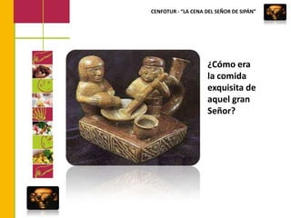 CENFOTUR - “LA CENA DEL SEÑOR DE SIPÁN”¿Cómo era la comida exquisita de aquel gran Señor?