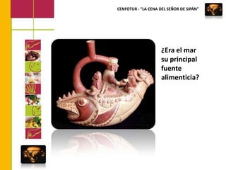 CENFOTUR - “LA CENA DEL SEÑOR DE SIPÁN”¿Era el mar su principal fuente alimenticia?