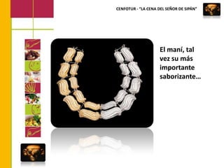 CENFOTUR - “LA CENA DEL SEÑOR DE SIPÁN”El maní, tal vez su más importante saborizante…