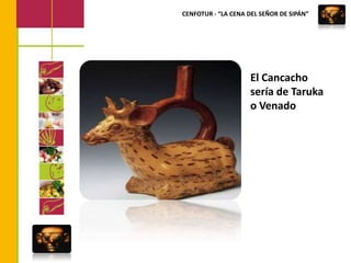 CENFOTUR - “LA CENA DEL SEÑOR DE SIPÁN”El Cancacho sería de Taruka o Venado