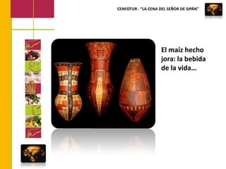 CENFOTUR - “LA CENA DEL SEÑOR DE SIPÁN”El maíz hecho jora: la bebida de la vida…