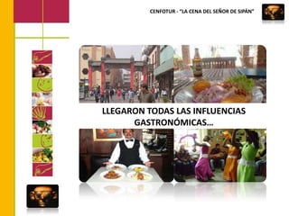 CENFOTUR - “LA CENA DEL SEÑOR DE SIPÁN”LLEGARON TODAS LAS INFLUENCIAS GASTRONÓMICAS…