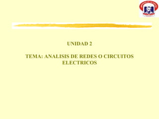 UNIDAD 2

TEMA: ANALISIS DE REDES O CIRCUITOS
           ELECTRICOS
 